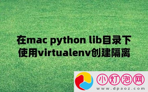 在mac python lib目录下使用virtualenv创建隔离的Python环境